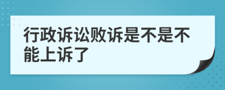 行政诉讼败诉是不是不能上诉了