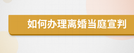 如何办理离婚当庭宣判