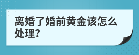 离婚了婚前黄金该怎么处理？