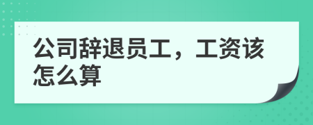 公司辞退员工，工资该怎么算
