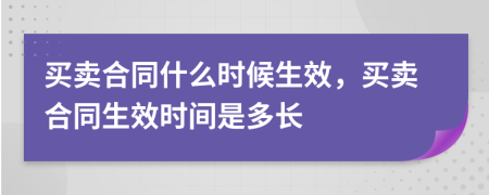 买卖合同什么时候生效，买卖合同生效时间是多长