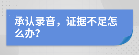 承认录音，证据不足怎么办？