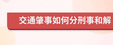 交通肇事如何分刑事和解