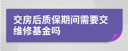 交房后质保期间需要交维修基金吗