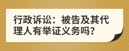 行政诉讼：被告及其代理人有举证义务吗？