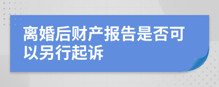 离婚后财产报告是否可以另行起诉