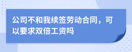 公司不和我续签劳动合同，可以要求双倍工资吗