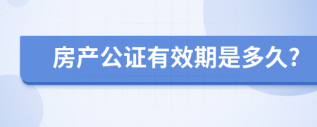 房产公证有效期是多久?