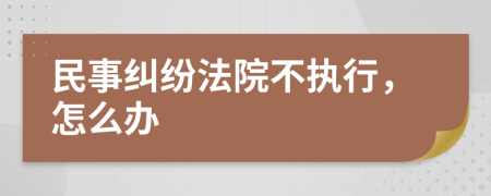 民事纠纷法院不执行，怎么办