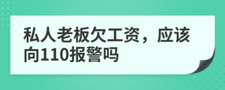 私人老板欠工资，应该向110报警吗