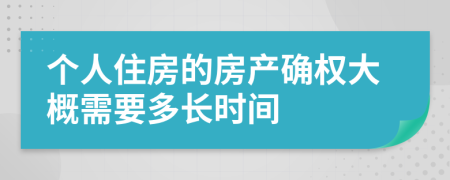 个人住房的房产确权大概需要多长时间