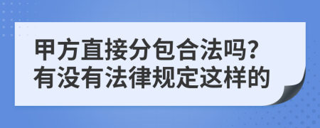 甲方直接分包合法吗？有没有法律规定这样的