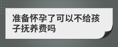 准备怀孕了可以不给孩子抚养费吗