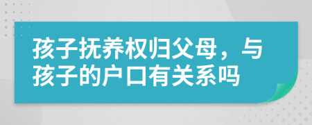 孩子抚养权归父母，与孩子的户口有关系吗