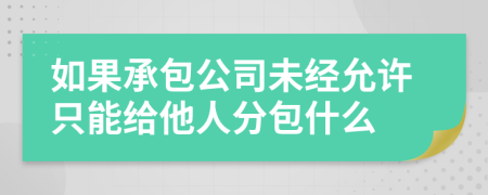 如果承包公司未经允许只能给他人分包什么