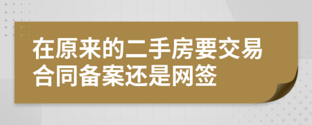 在原来的二手房要交易合同备案还是网签