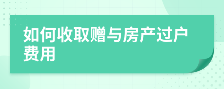 如何收取赠与房产过户费用