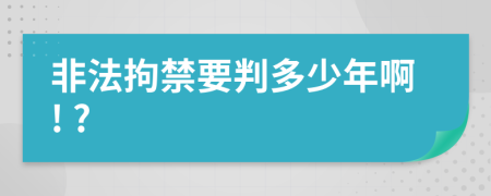 非法拘禁要判多少年啊! ?