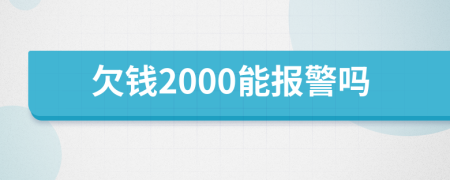 欠钱2000能报警吗
