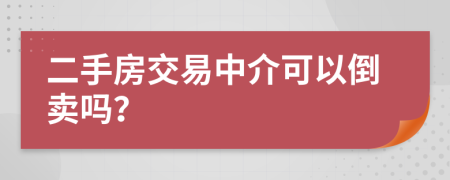 二手房交易中介可以倒卖吗？