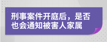 刑事案件开庭后，是否也会通知被害人家属