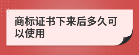 商标证书下来后多久可以使用