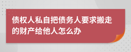 债权人私自把债务人要求搬走的财产给他人怎么办