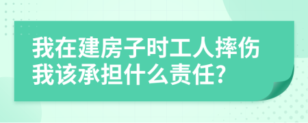 我在建房子时工人摔伤我该承担什么责任?