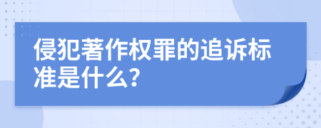 侵犯著作权罪的追诉标准是什么？