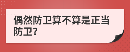 偶然防卫算不算是正当防卫？