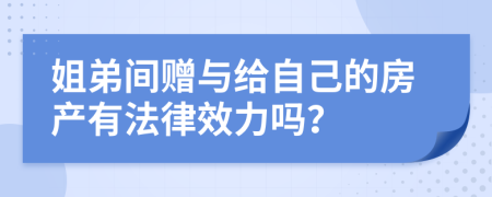 姐弟间赠与给自己的房产有法律效力吗？