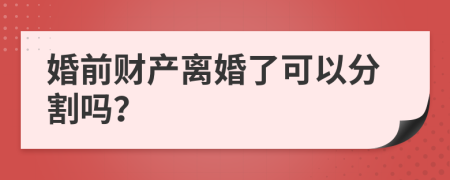 婚前财产离婚了可以分割吗？