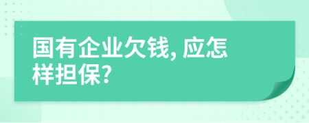 国有企业欠钱, 应怎样担保?