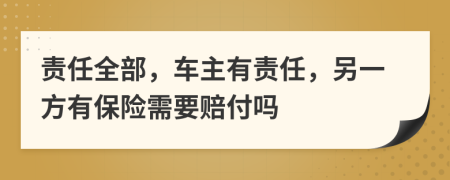 责任全部，车主有责任，另一方有保险需要赔付吗