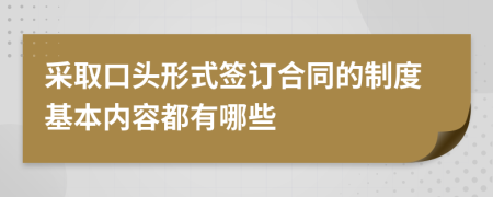 采取口头形式签订合同的制度基本内容都有哪些