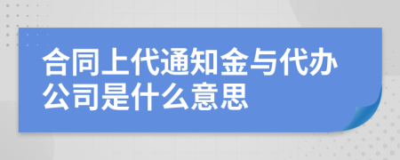 合同上代通知金与代办公司是什么意思