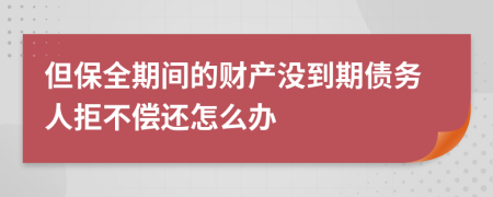 但保全期间的财产没到期债务人拒不偿还怎么办