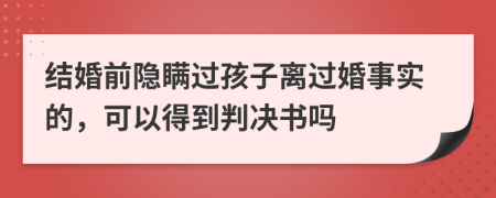 结婚前隐瞒过孩子离过婚事实的，可以得到判决书吗