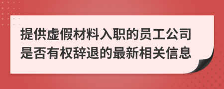 提供虚假材料入职的员工公司是否有权辞退的最新相关信息