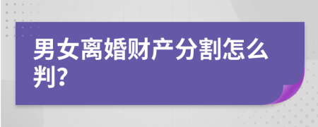 男女离婚财产分割怎么判？