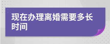 现在办理离婚需要多长时间