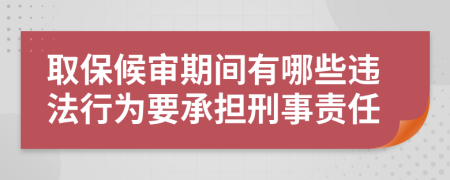 取保候审期间有哪些违法行为要承担刑事责任