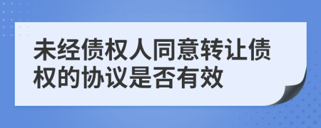 未经债权人同意转让债权的协议是否有效