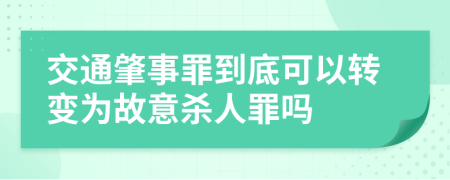 交通肇事罪到底可以转变为故意杀人罪吗