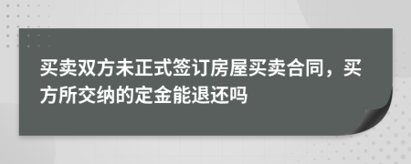 买卖双方未正式签订房屋买卖合同，买方所交纳的定金能退还吗