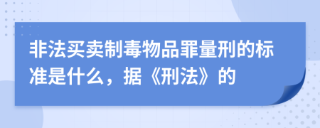 非法买卖制毒物品罪量刑的标准是什么，据《刑法》的