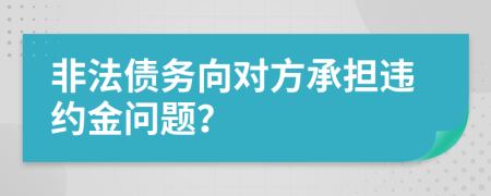 非法债务向对方承担违约金问题？