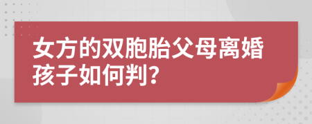 女方的双胞胎父母离婚孩子如何判？