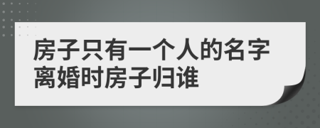 房子只有一个人的名字离婚时房子归谁