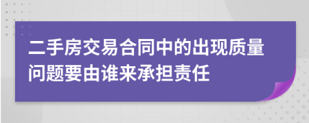 二手房交易合同中的出现质量问题要由谁来承担责任